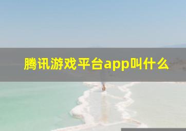 腾讯游戏平台app叫什么