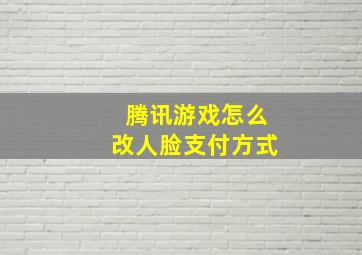 腾讯游戏怎么改人脸支付方式