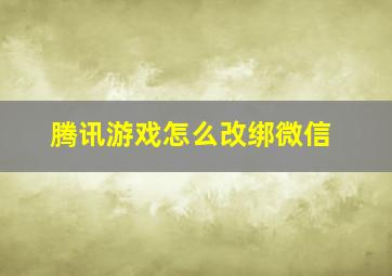 腾讯游戏怎么改绑微信