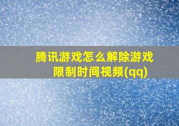 腾讯游戏怎么解除游戏限制时间视频(qq)