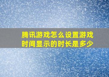 腾讯游戏怎么设置游戏时间显示的时长是多少