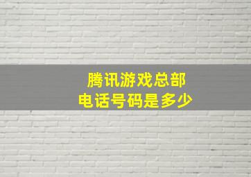 腾讯游戏总部电话号码是多少