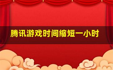 腾讯游戏时间缩短一小时