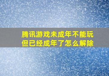 腾讯游戏未成年不能玩但已经成年了怎么解除