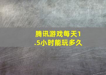 腾讯游戏每天1.5小时能玩多久