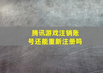 腾讯游戏注销账号还能重新注册吗