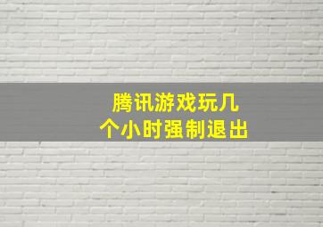 腾讯游戏玩几个小时强制退出