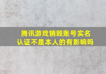 腾讯游戏销毁账号实名认证不是本人的有影响吗