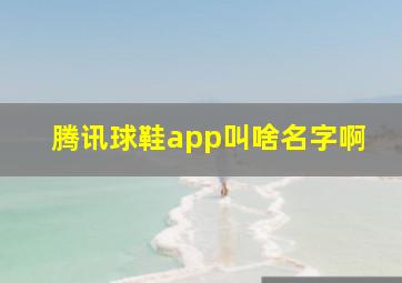 腾讯球鞋app叫啥名字啊