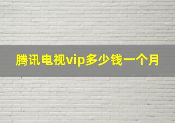 腾讯电视vip多少钱一个月