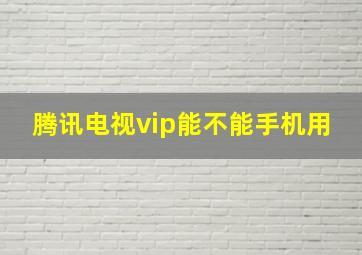 腾讯电视vip能不能手机用