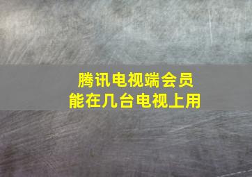 腾讯电视端会员能在几台电视上用