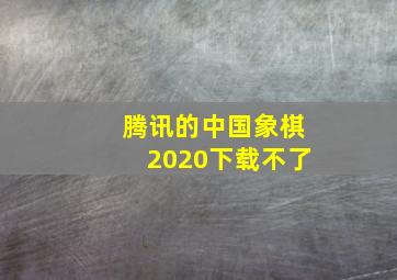 腾讯的中国象棋2020下载不了