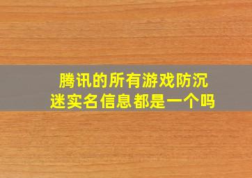 腾讯的所有游戏防沉迷实名信息都是一个吗