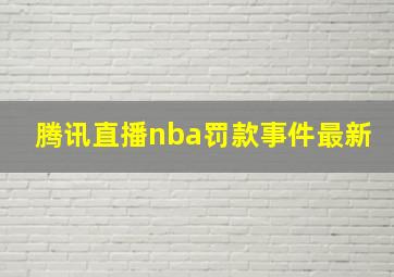 腾讯直播nba罚款事件最新