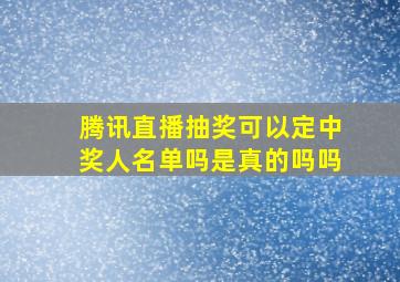 腾讯直播抽奖可以定中奖人名单吗是真的吗吗