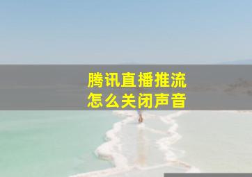 腾讯直播推流怎么关闭声音