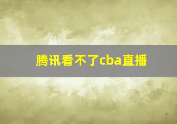 腾讯看不了cba直播