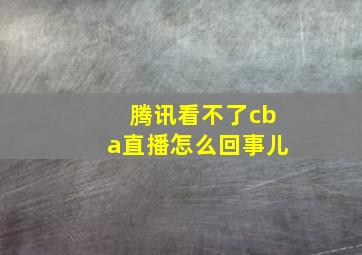 腾讯看不了cba直播怎么回事儿