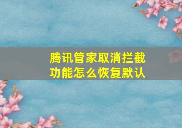 腾讯管家取消拦截功能怎么恢复默认