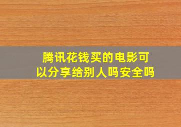 腾讯花钱买的电影可以分享给别人吗安全吗