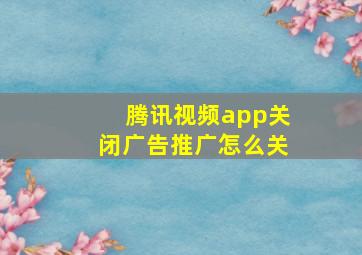 腾讯视频app关闭广告推广怎么关