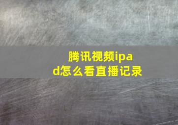 腾讯视频ipad怎么看直播记录