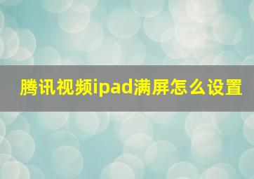 腾讯视频ipad满屏怎么设置