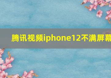 腾讯视频iphone12不满屏幕