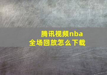 腾讯视频nba全场回放怎么下载