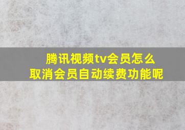 腾讯视频tv会员怎么取消会员自动续费功能呢