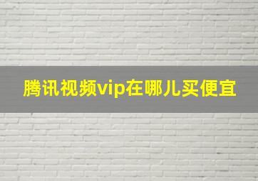 腾讯视频vip在哪儿买便宜