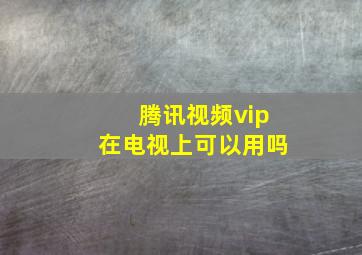 腾讯视频vip在电视上可以用吗