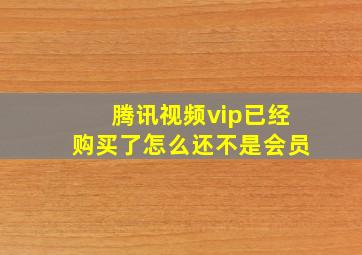 腾讯视频vip已经购买了怎么还不是会员