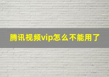 腾讯视频vip怎么不能用了