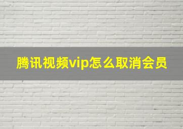 腾讯视频vip怎么取消会员