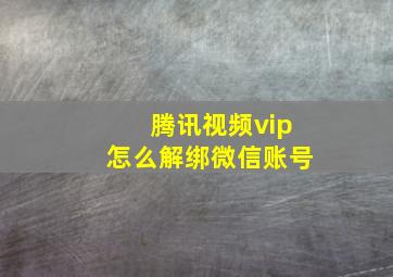 腾讯视频vip怎么解绑微信账号