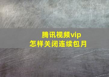 腾讯视频vip怎样关闭连续包月