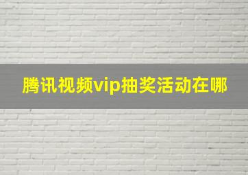 腾讯视频vip抽奖活动在哪