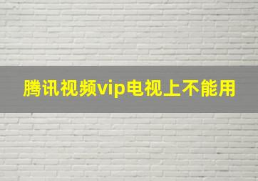 腾讯视频vip电视上不能用