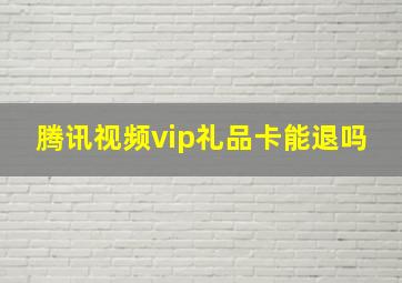 腾讯视频vip礼品卡能退吗