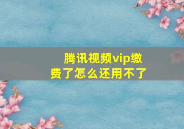 腾讯视频vip缴费了怎么还用不了