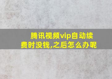 腾讯视频vip自动续费时没钱,之后怎么办呢