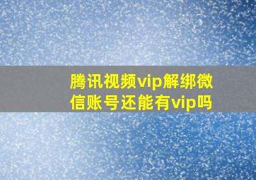 腾讯视频vip解绑微信账号还能有vip吗