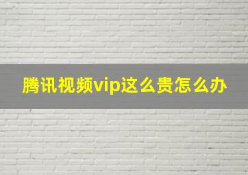 腾讯视频vip这么贵怎么办