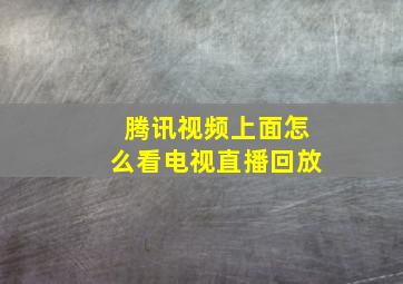 腾讯视频上面怎么看电视直播回放