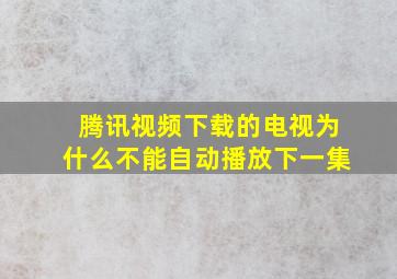 腾讯视频下载的电视为什么不能自动播放下一集