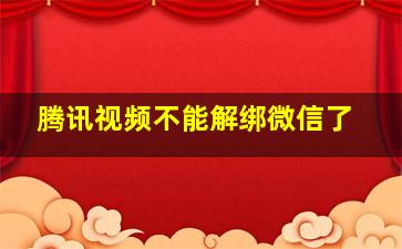 腾讯视频不能解绑微信了