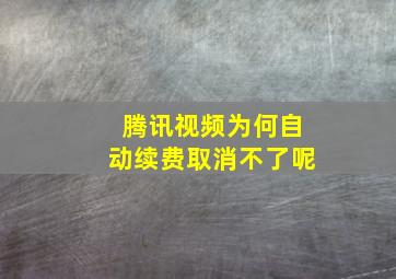 腾讯视频为何自动续费取消不了呢