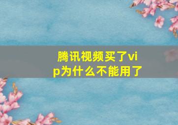 腾讯视频买了vip为什么不能用了